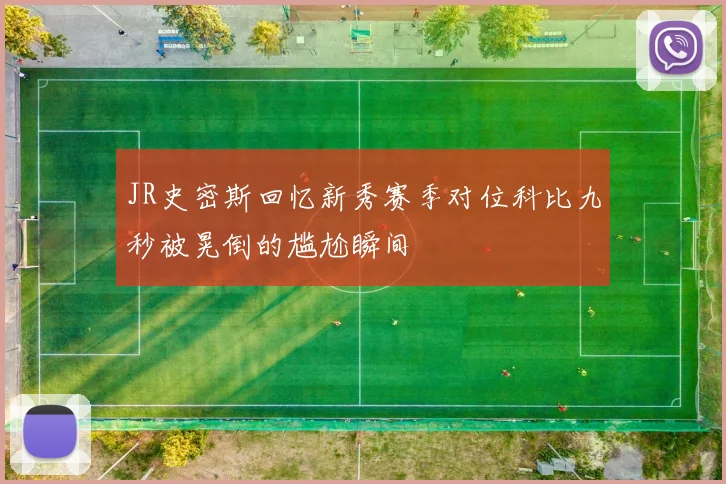 JR史密斯回忆新秀赛季对位科比九秒被晃倒的尴尬瞬间