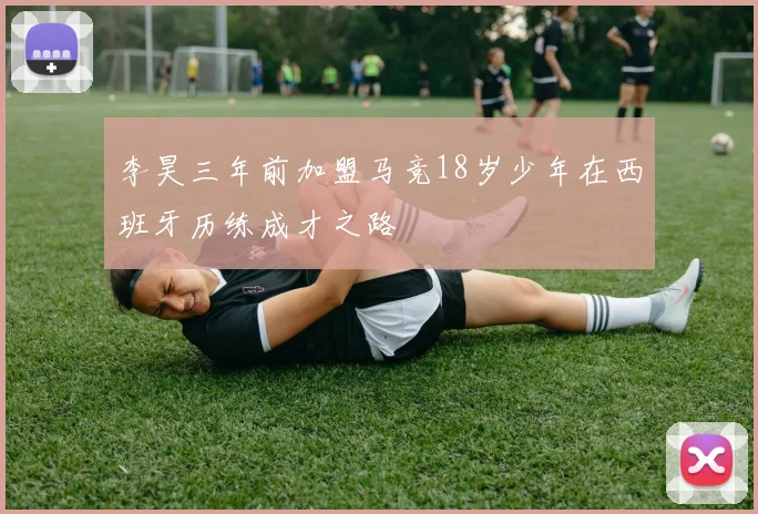李昊三年前加盟马竞18岁少年在西班牙历练成才之路