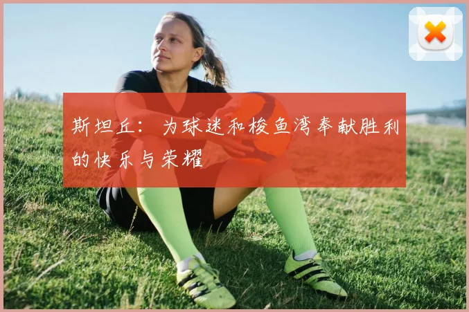 斯坦丘：为球迷和梭鱼湾奉献胜利的快乐与荣耀