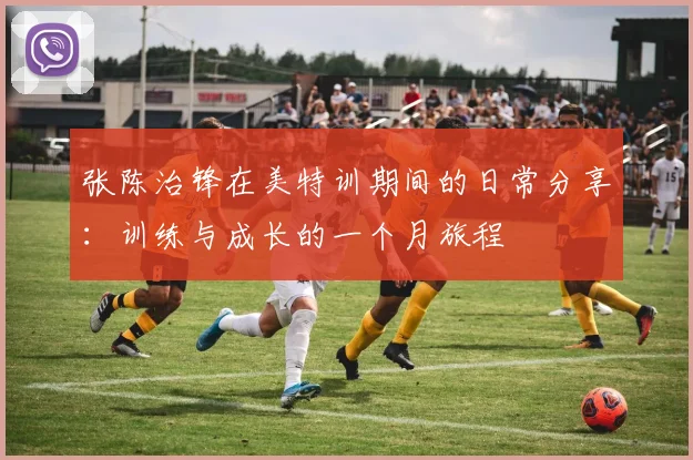张陈治锋在美特训期间的日常分享：训练与成长的一个月旅程