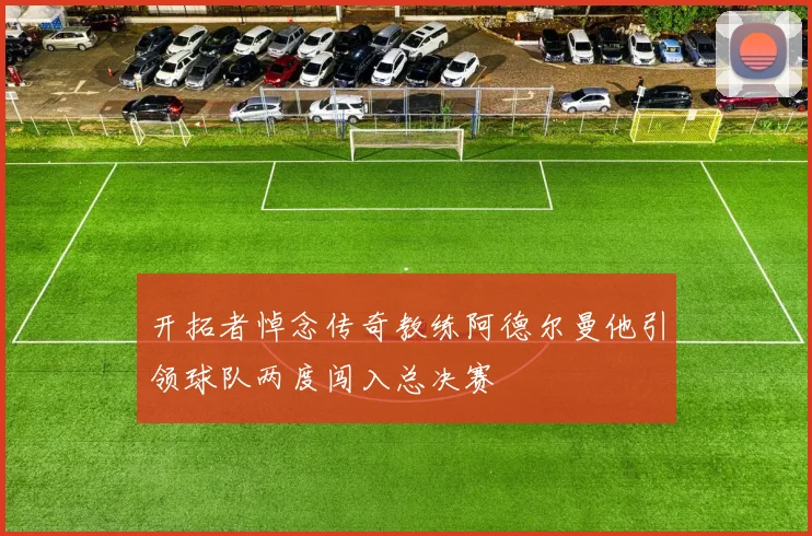 开拓者悼念传奇教练阿德尔曼他引领球队两度闯入总决赛