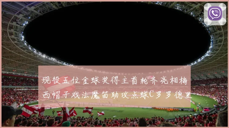 现役五位金球奖得主首轮齐亮相梅西帽子戏法魔笛助攻点球C罗罗德里握手言和