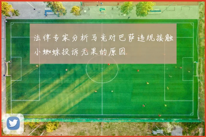 法律专家分析马竞对巴萨违规接触小蜘蛛投诉无果的原因