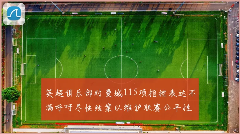 英超俱乐部对曼城115项指控表达不满呼吁尽快结案以维护联赛公平性
